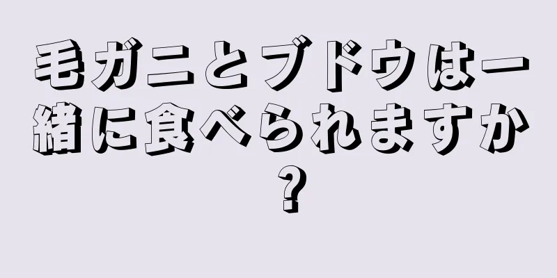 毛ガニとブドウは一緒に食べられますか？