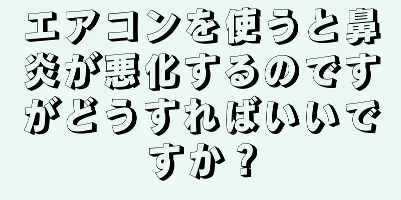 エアコンを使うと鼻炎が悪化するのですがどうすればいいですか？