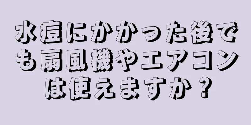 水痘にかかった後でも扇風機やエアコンは使えますか？