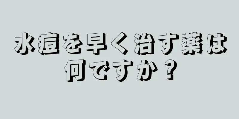 水痘を早く治す薬は何ですか？