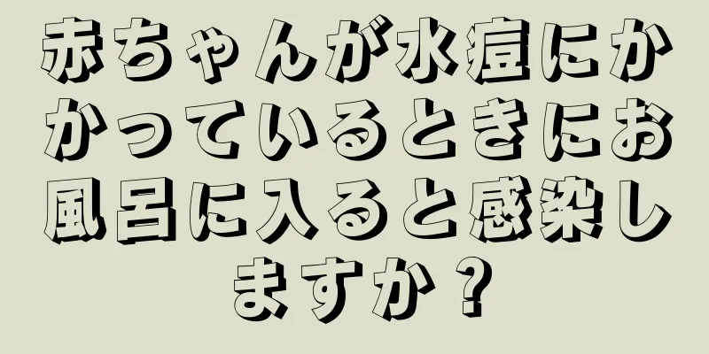 赤ちゃんが水痘にかかっているときにお風呂に入ると感染しますか？