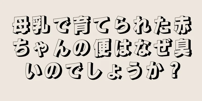 母乳で育てられた赤ちゃんの便はなぜ臭いのでしょうか？