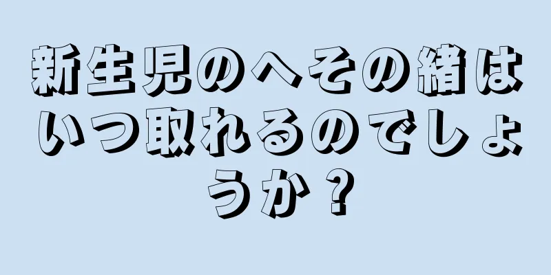 新生児のへその緒はいつ取れるのでしょうか？