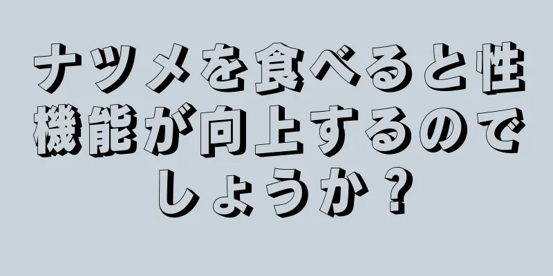 ナツメを食べると性機能が向上するのでしょうか？