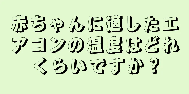 赤ちゃんに適したエアコンの温度はどれくらいですか？