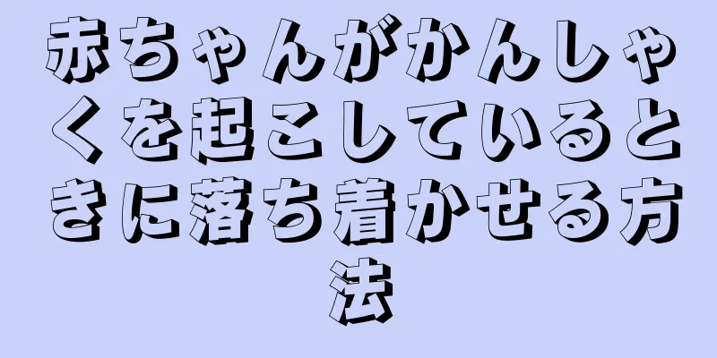 赤ちゃんがかんしゃくを起こしているときに落ち着かせる方法