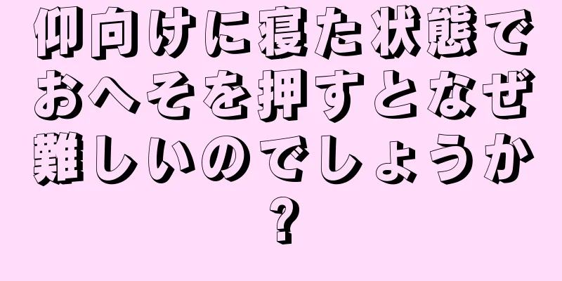 仰向けに寝た状態でおへそを押すとなぜ難しいのでしょうか?