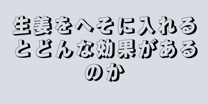 生姜をへそに入れるとどんな効果があるのか