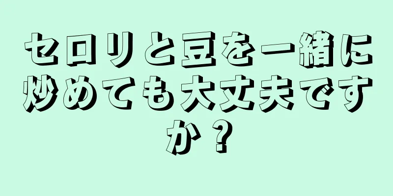 セロリと豆を一緒に炒めても大丈夫ですか？