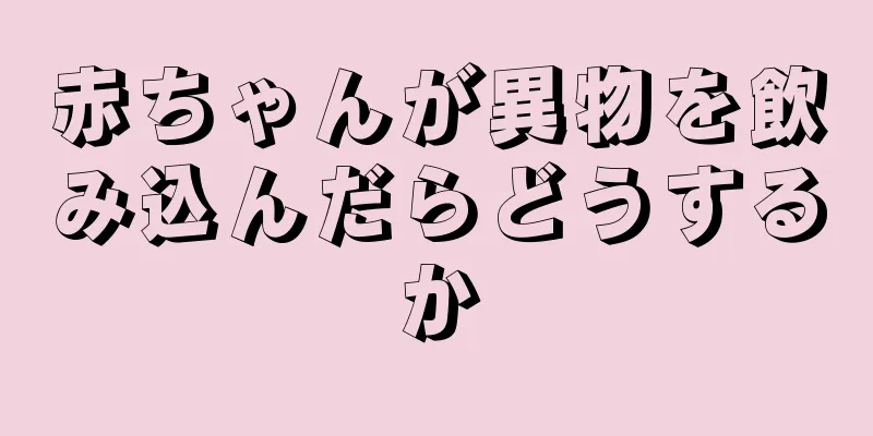 赤ちゃんが異物を飲み込んだらどうするか