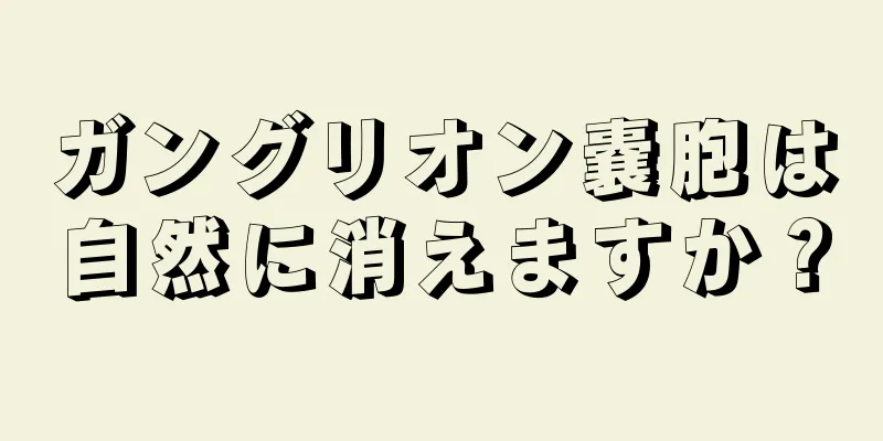 ガングリオン嚢胞は自然に消えますか？