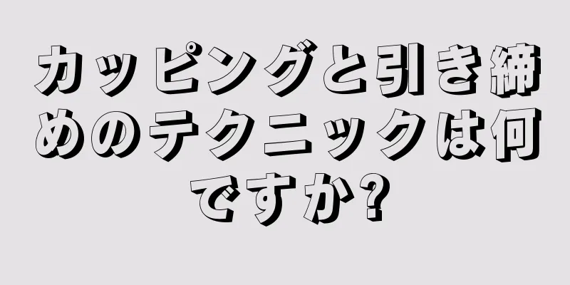 カッピングと引き締めのテクニックは何ですか?