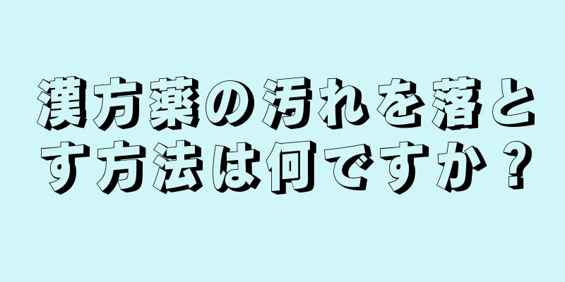 漢方薬の汚れを落とす方法は何ですか？