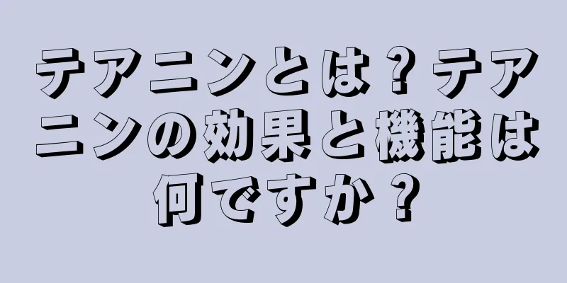 テアニンとは？テアニンの効果と機能は何ですか？