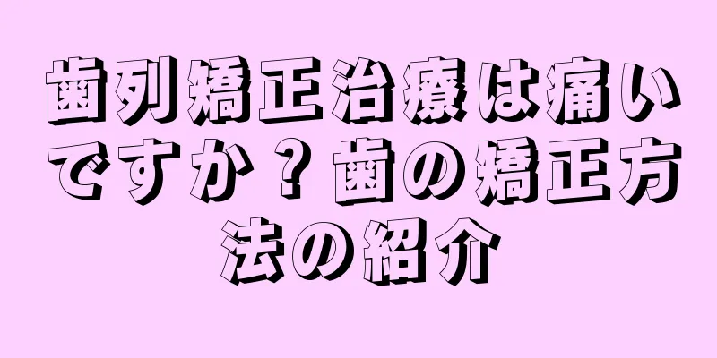 歯列矯正治療は痛いですか？歯の矯正方法の紹介