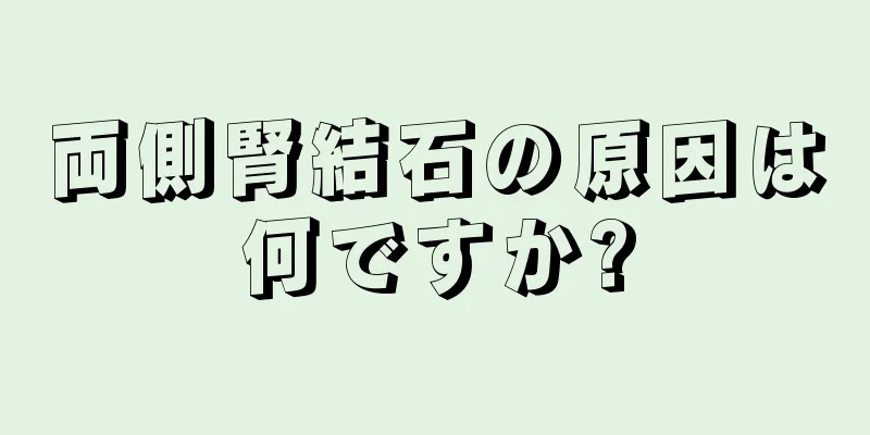 両側腎結石の原因は何ですか?