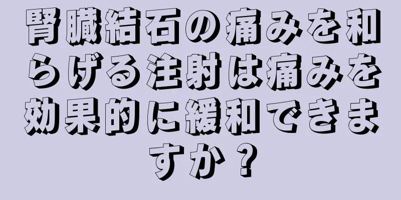 腎臓結石の痛みを和らげる注射は痛みを効果的に緩和できますか？