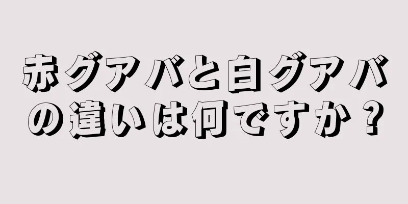 赤グアバと白グアバの違いは何ですか？