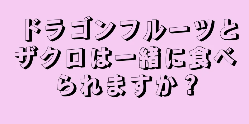 ドラゴンフルーツとザクロは一緒に食べられますか？