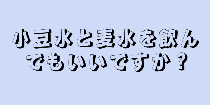 小豆水と麦水を飲んでもいいですか？