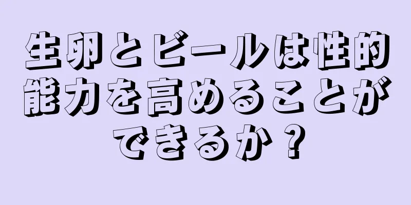 生卵とビールは性的能力を高めることができるか？