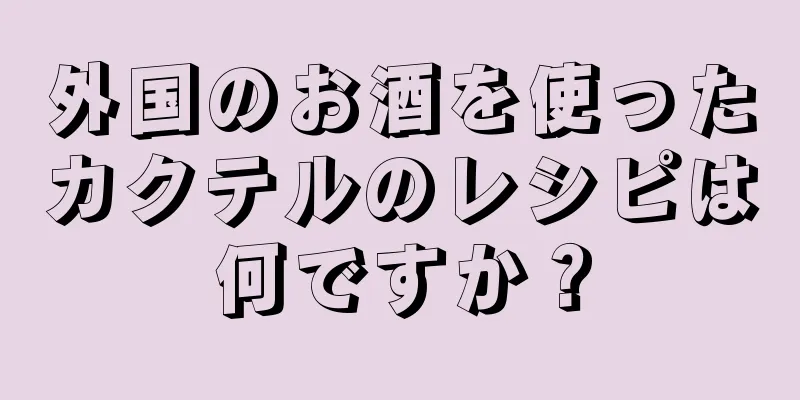 外国のお酒を使ったカクテルのレシピは何ですか？