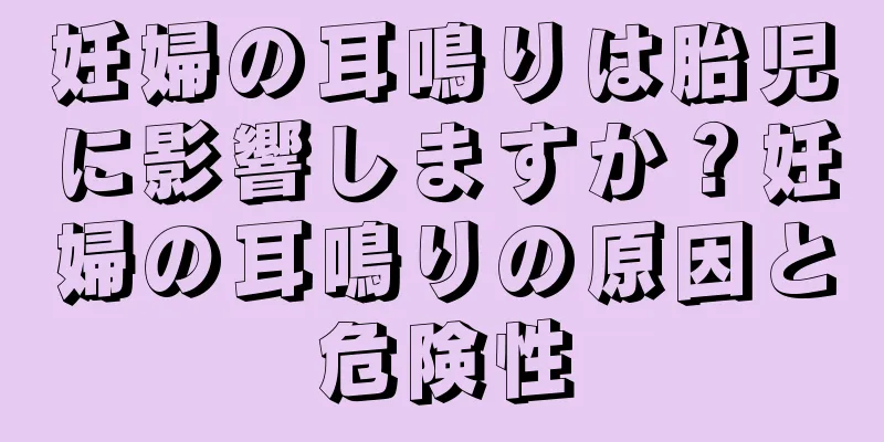 妊婦の耳鳴りは胎児に影響しますか？妊婦の耳鳴りの原因と危険性