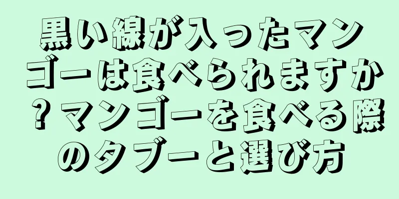 黒い線が入ったマンゴーは食べられますか？マンゴーを食べる際のタブーと選び方