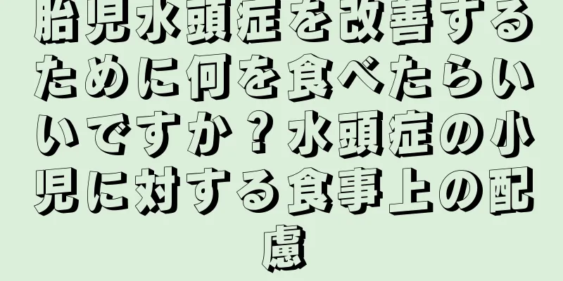 胎児水頭症を改善するために何を食べたらいいですか？水頭症の小児に対する食事上の配慮