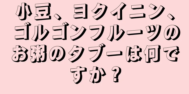 小豆、ヨクイニン、ゴルゴンフルーツのお粥のタブーは何ですか？