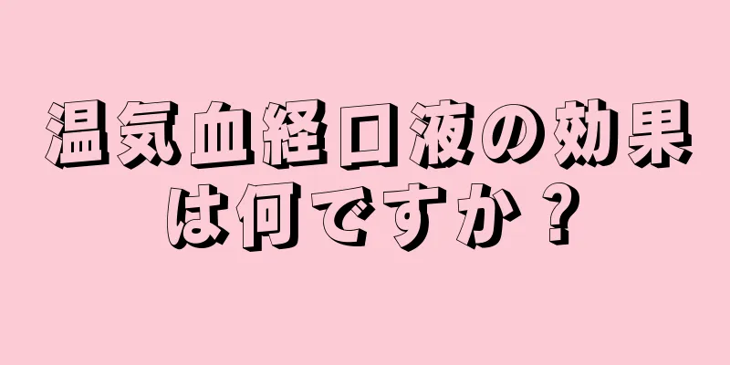 温気血経口液の効果は何ですか？