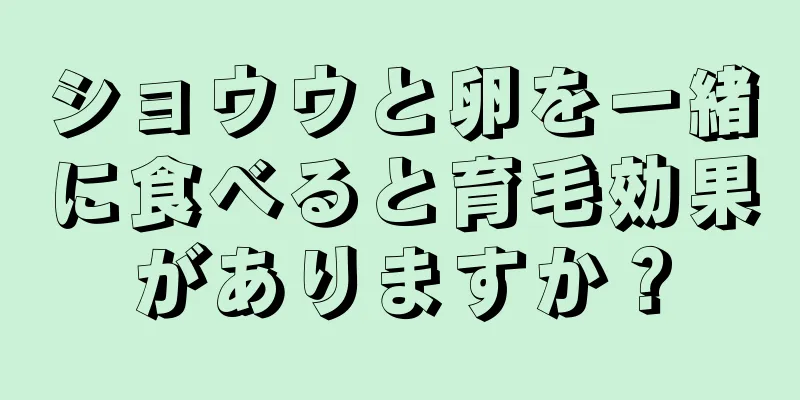 ショウウと卵を一緒に食べると育毛効果がありますか？