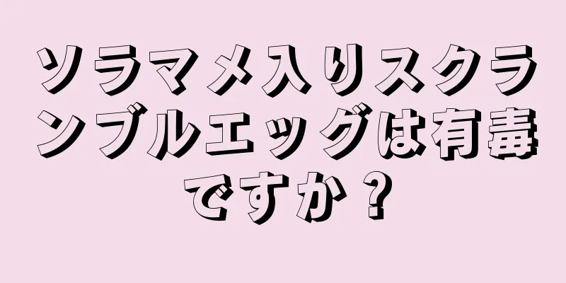 ソラマメ入りスクランブルエッグは有毒ですか？