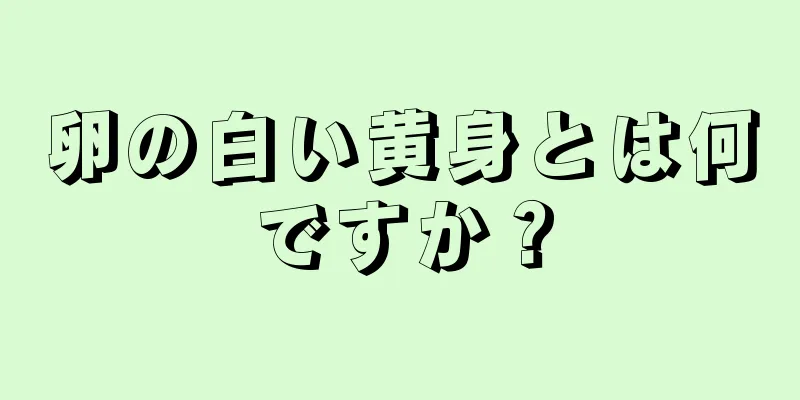 卵の白い黄身とは何ですか？