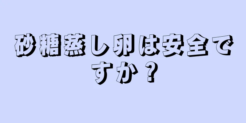 砂糖蒸し卵は安全ですか？