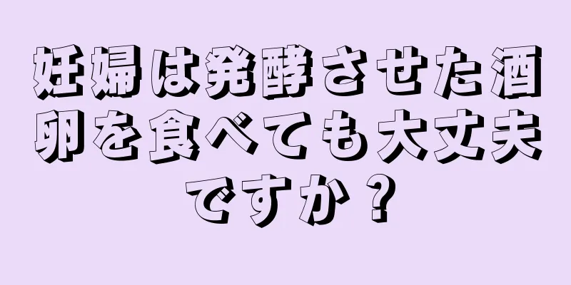 妊婦は発酵させた酒卵を食べても大丈夫ですか？