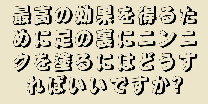 最高の効果を得るために足の裏にニンニクを塗るにはどうすればいいですか?