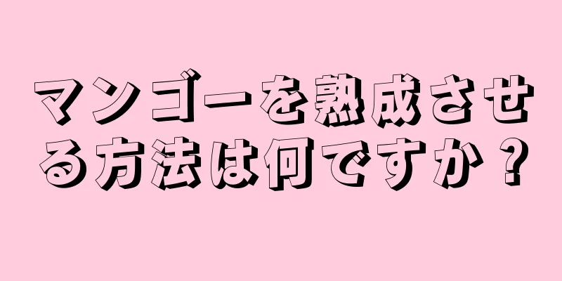 マンゴーを熟成させる方法は何ですか？