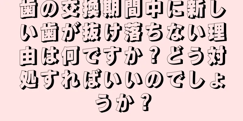 歯の交換期間中に新しい歯が抜け落ちない理由は何ですか？どう対処すればいいのでしょうか？