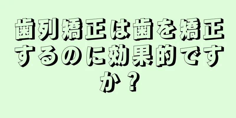 歯列矯正は歯を矯正するのに効果的ですか？