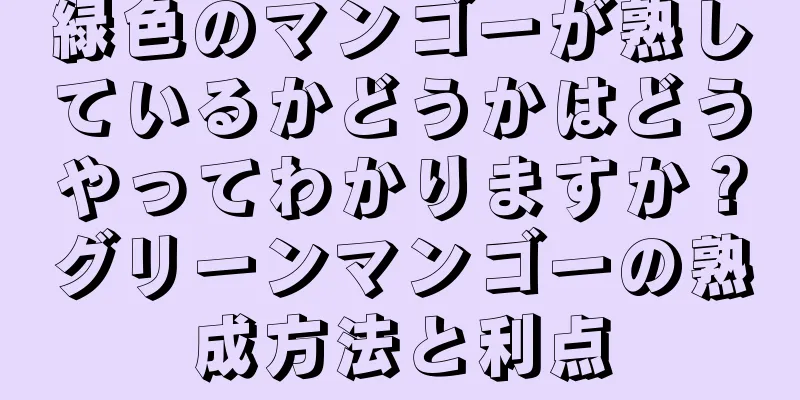 緑色のマンゴーが熟しているかどうかはどうやってわかりますか？グリーンマンゴーの熟成方法と利点