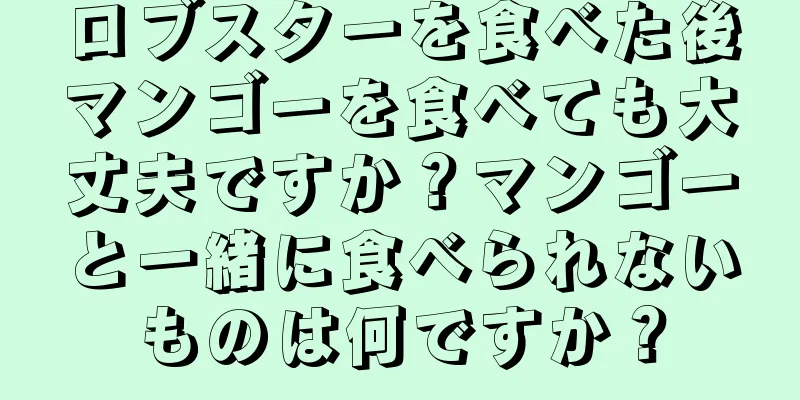 ロブスターを食べた後マンゴーを食べても大丈夫ですか？マンゴーと一緒に食べられないものは何ですか？