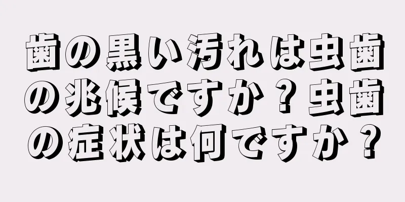 歯の黒い汚れは虫歯の兆候ですか？虫歯の症状は何ですか？