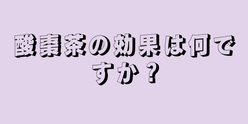 酸棗茶の効果は何ですか？