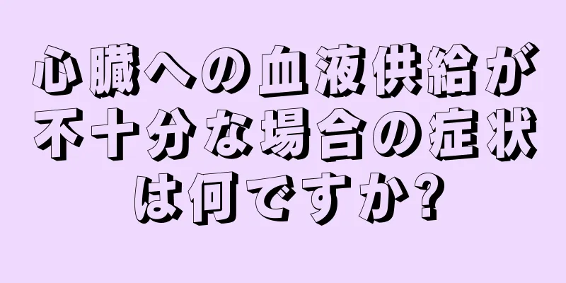 心臓への血液供給が不十分な場合の症状は何ですか?