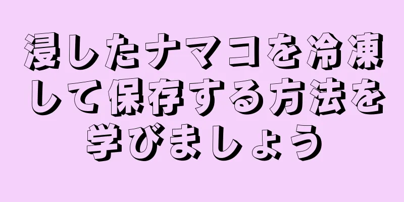 浸したナマコを冷凍して保存する方法を学びましょう