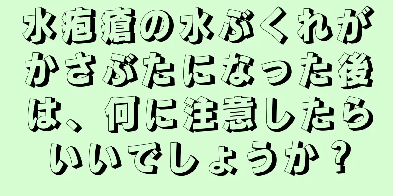 水疱瘡の水ぶくれがかさぶたになった後は、何に注意したらいいでしょうか？