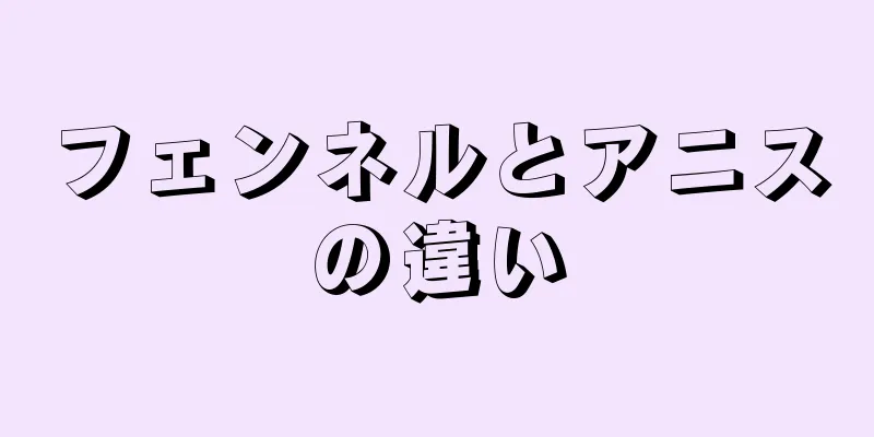 フェンネルとアニスの違い