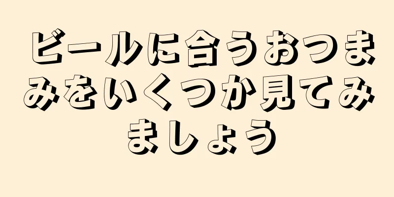 ビールに合うおつまみをいくつか見てみましょう