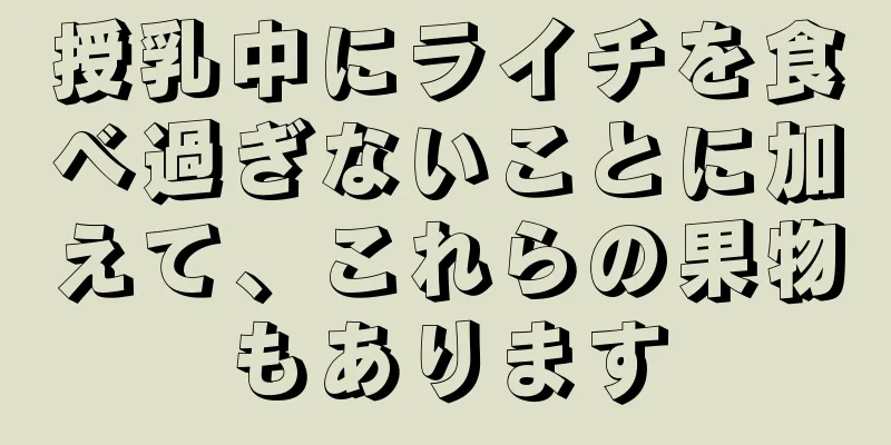 授乳中にライチを食べ過ぎないことに加えて、これらの果物もあります